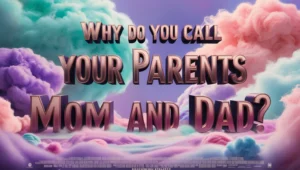 Why Do You Call Your Parents Mom and Dad?